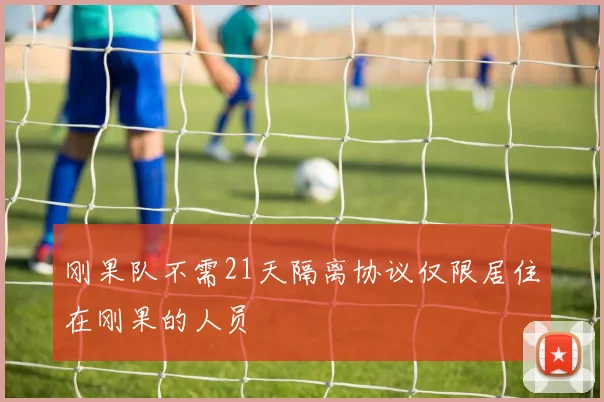 刚果队不需21天隔离协议仅限居住在刚果的人员