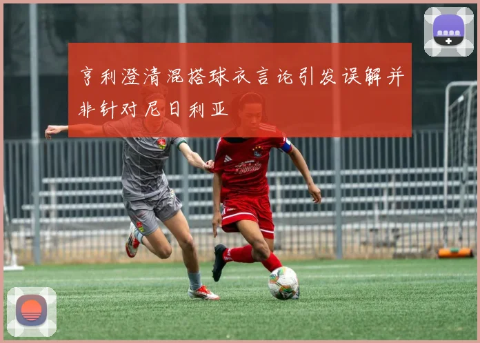 亨利澄清混搭球衣言论引发误解并非针对尼日利亚