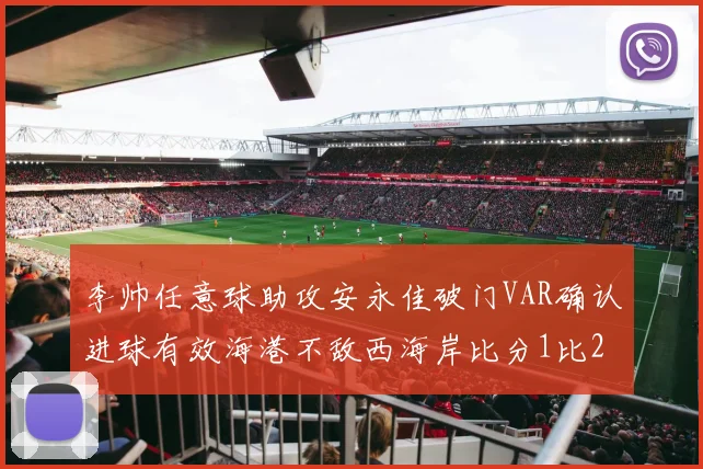 李帅任意球助攻安永佳破门VAR确认进球有效海港不敌西海岸比分1比2