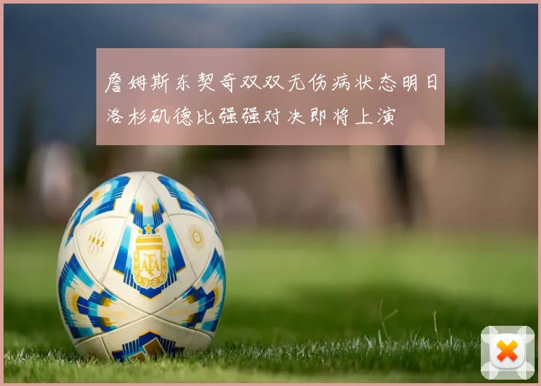詹姆斯东契奇双双无伤病状态明日洛杉矶德比强强对决即将上演