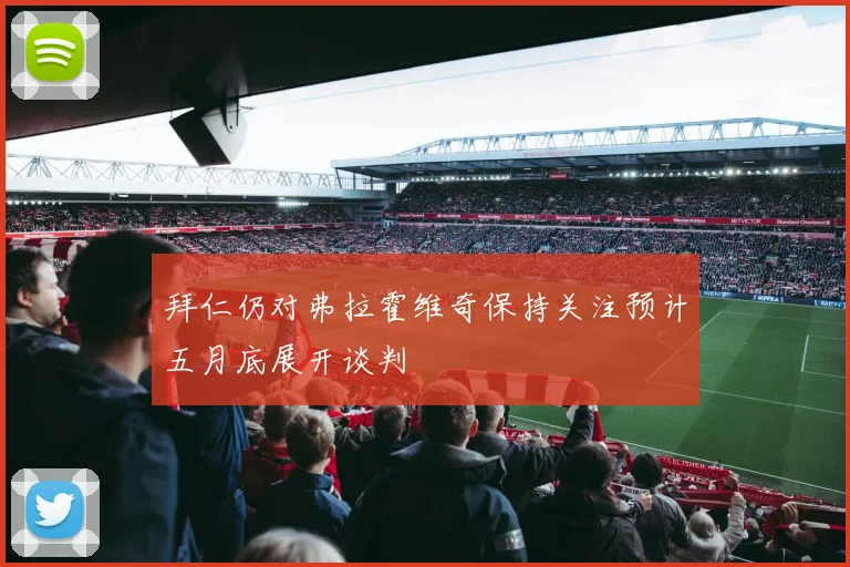 拜仁仍对弗拉霍维奇保持关注预计五月底展开谈判