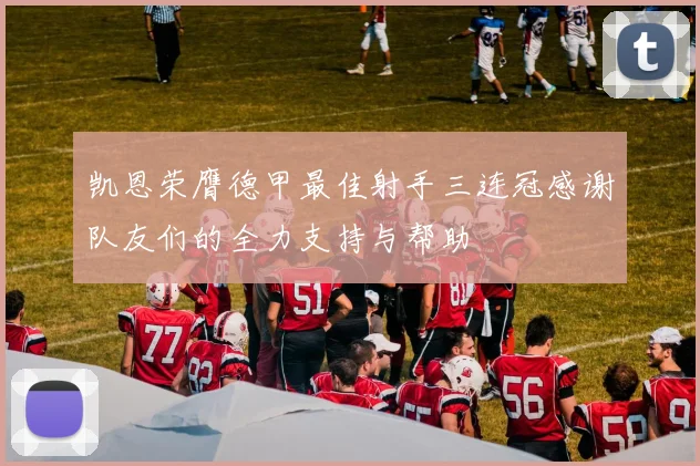凯恩荣膺德甲最佳射手三连冠感谢队友们的全力支持与帮助