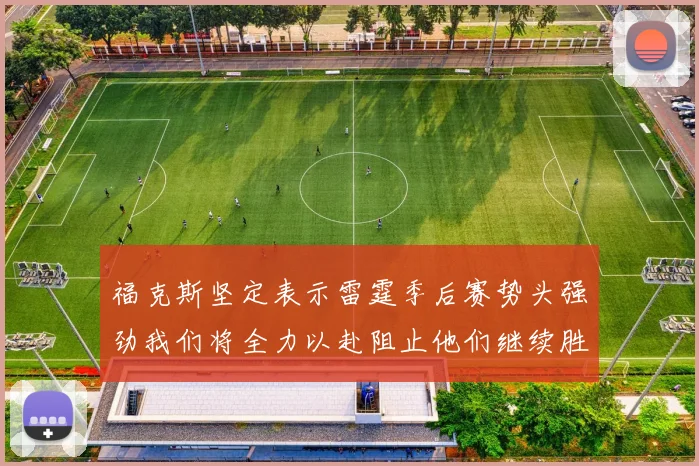 福克斯坚定表示雷霆季后赛势头强劲我们将全力以赴阻止他们继续胜利