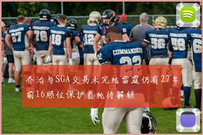 乔治与SGA交易未完结雷霆仍有27年前16顺位保护首轮待解锁