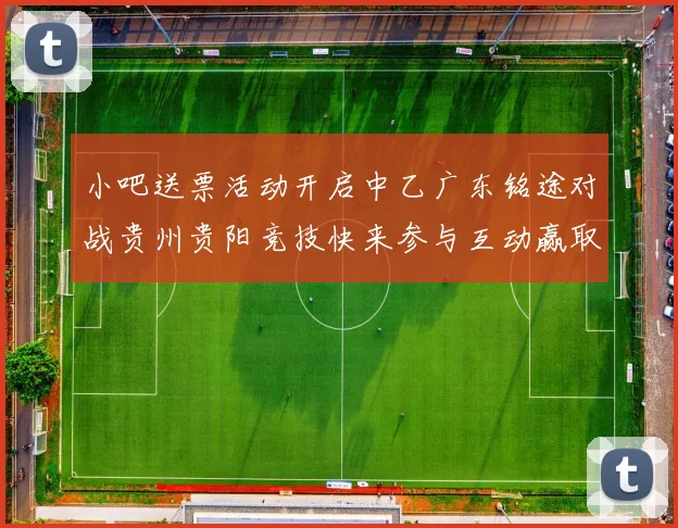 小吧送票活动开启中乙广东铭途对战贵州贵阳竞技快来参与互动赢取球票