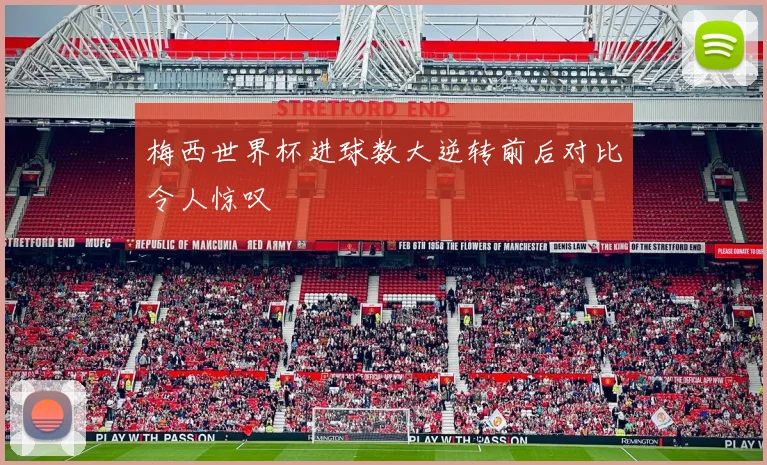 梅西世界杯进球数大逆转前后对比令人惊叹