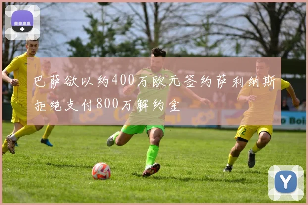 巴萨欲以约400万欧元签约萨利纳斯拒绝支付800万解约金