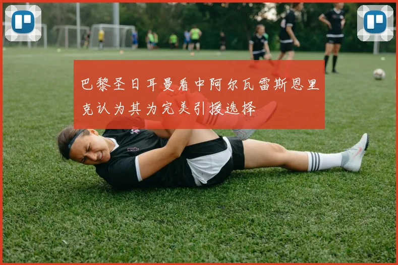 巴黎圣日耳曼看中阿尔瓦雷斯恩里克认为其为完美引援选择